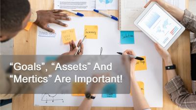 “GOALS", “ASSETS” AND “METRICS” ARE IMPORTANT!
